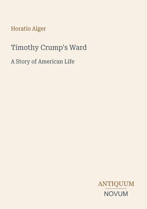 "Horatio Alger, Timothy Crump's Ward, A Story of American Life. Antiquum Novum" auf hellem Hintergrund.