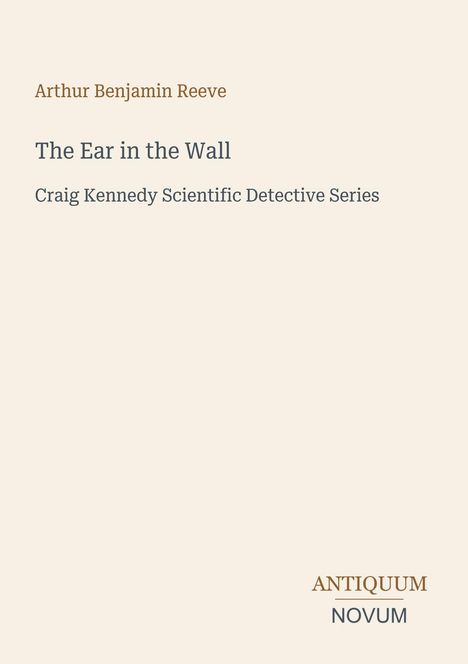 „The Ear in the Wall“ von Arthur Benjamin Reeve, Craig Kennedy Scientific Detective Series. Unten rechts „ANTIQUM NOVUM“.