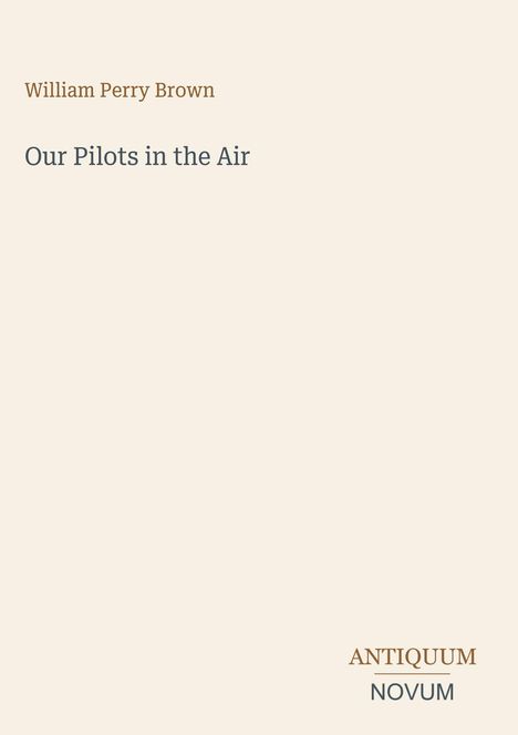 Text: „William Perry Brown. Our Pilots in the Air.“ Unten steht „ANTIQUM NOVUM“. Beige Hintergrund.