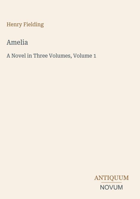"Henry Fielding, Amelia, A Novel in Three Volumes, Volume 1." 
Schlichter Hintergrund mit dem Logo "ANTIQUM NOVUM".