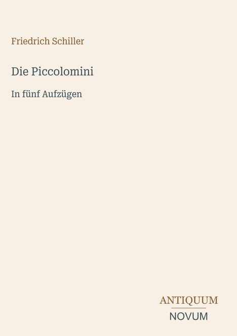 "Friedrich Schiller, Die Piccolomini, In fünf Aufzügen". Unten steht "ANTIQUM NOVUM". Beigefarbener Hintergrund.