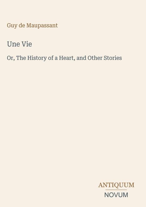 "Guy de Maupassant, Une Vie: Or, The History of a Heart, and Other Stories. Unten rechts steht ANTIQUUM NOVUM."