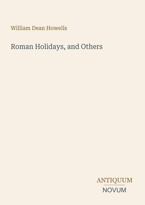 Text: "William Dean Howells Roman Holidays, and Others ANTIQUUM NOVUM". Beige Hintergrund, schlichtes Layout.