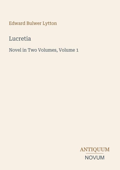 Edward Bulwer Lytton, Lucretia, Novel in Two Volumes, Volume 1. Unten rechts "ANTIQUM NOVUM" in Großbuchstaben.