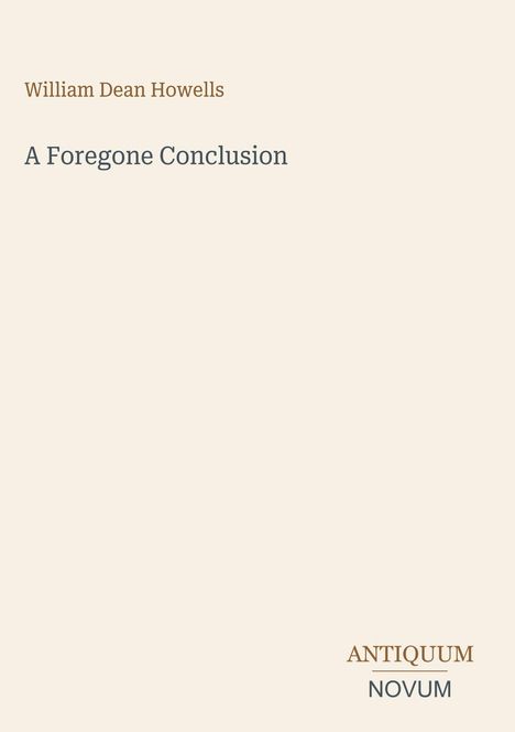 "William Dean Howells, A Foregone Conclusion, ANTIQUUM NOVUM. Beige Hintergrund."