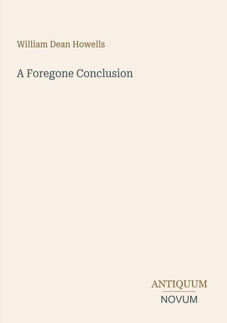 Titel: A Foregone Conclusion, Autor: William Dean Howells, Verlag: Antiquum Novum, schlichtes, beiges Design.
