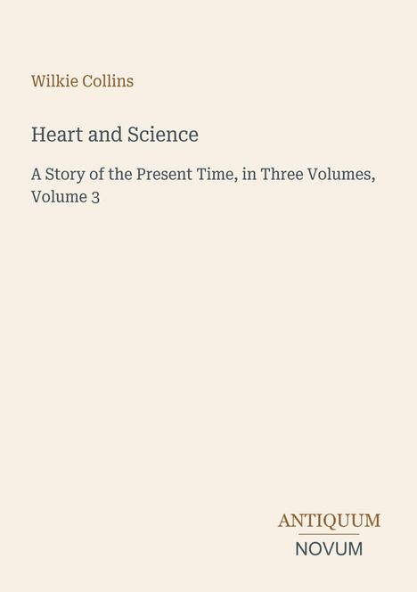 Wilkie Collins, Heart and Science, A Story of the Present Time, Volume 3. Logo der Antiquum Novum unten rechts.