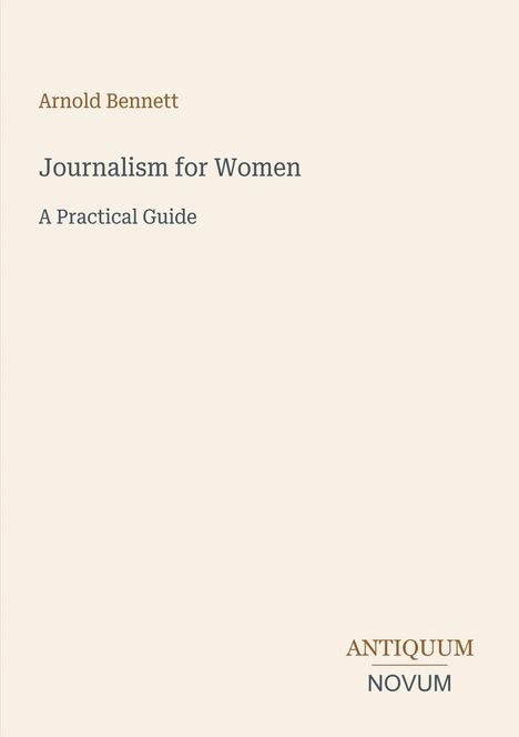 Arnold Bennett, Journalism for Women, A Practical Guide. Unten rechts: ANTIQUUM NOVUM. Schlichtes, beiges Design.