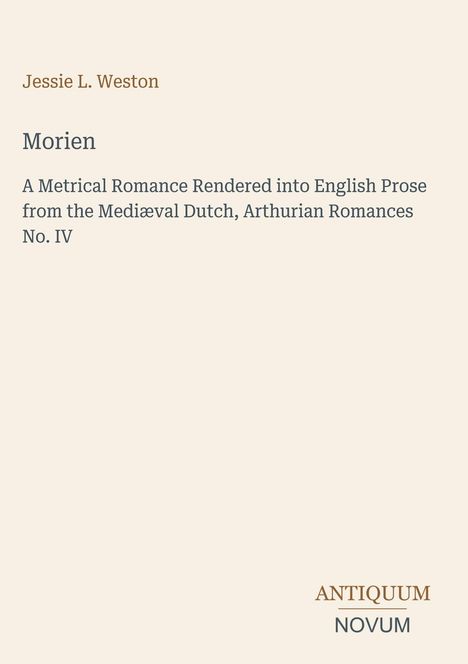 Jessie L. Weston, Morien, Arthurian Romances No. IV. Antiquum Novum erscheint unten in brauner und grauer Schrift.