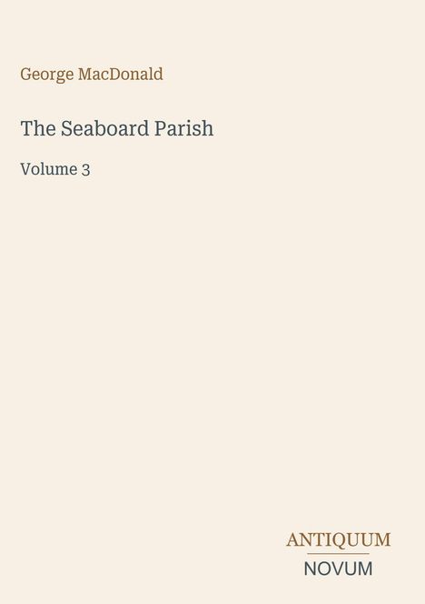 "George MacDonald, The Seaboard Parish, Volume 3. Antiquum Novum unten. Schlichtes Design auf cremefarbenem Hintergrund."