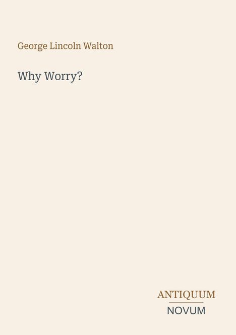 Text: "George Lincoln Walton", "Why Worry?", "ANTIQUM NOVUM". Schlichtes Design auf beigem Hintergrund.