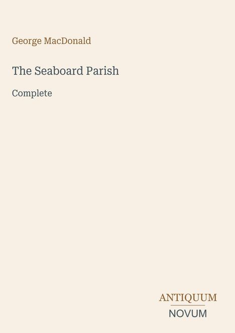 George MacDonald. The Seaboard Parish. Complete. Unten rechts steht: ANTIQUUM NOVUM. Heller Hintergrund.