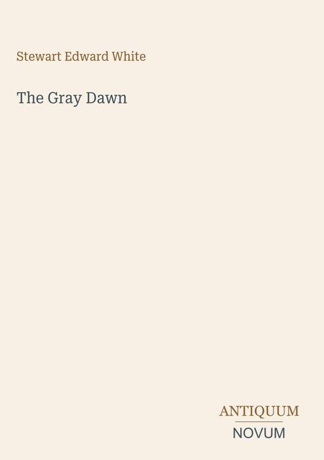 "Stewart Edward White", Titel: "The Gray Dawn", unten "ANTIQUM NOVUM". Beigefarbener Hintergrund, simple Gestaltung.