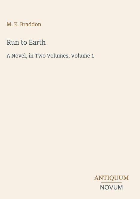 „M. E. Braddon; Run to Earth; A Novel in Two Volumes, Volume 1“, Verlagslogo: ANTIQUUM NOVUM, schlichte Gestaltung.