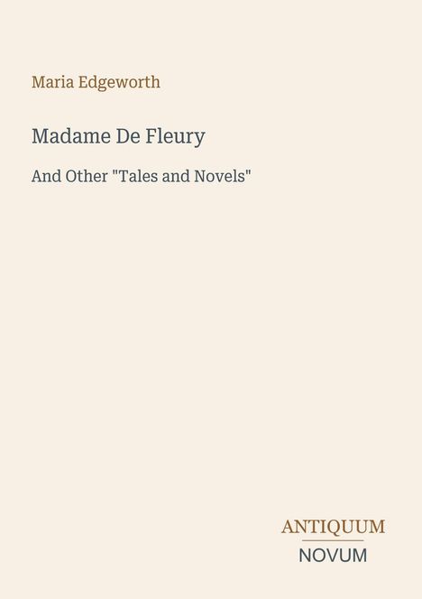 Titel: Madame De Fleury. Autor: Maria Edgeworth. Untertitel: And Other "Tales and Novels". Unten rechts „ANTIQUM NOVUM“.