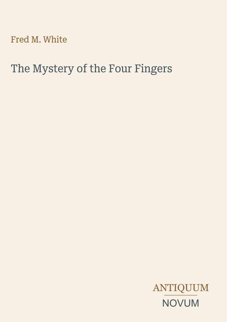 Fred M. White: "The Mystery of the Four Fingers". Unten rechts das Logo "ANTIQUM NOVUM". Beigefarbener Hintergrund.