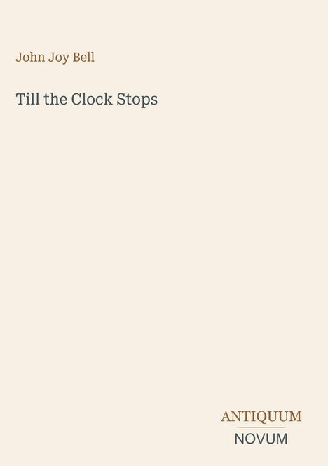 "Till the Clock Stops" von John Joy Bell. Unten rechts steht "ANTIQUM NOVUM" auf hellem Hintergrund.