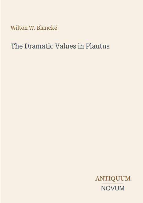 Titel: The Dramatic Values in Plautus. Autor: Wilton W. Blancké. Unten rechts steht "ANTIQVUM NOVUM". Schlichtes Design, beige Hintergrund.