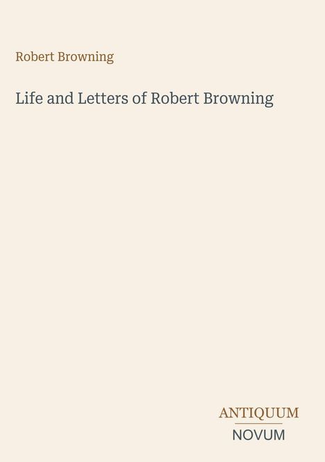 Oben steht "Robert Browning", darunter "Life and Letters of Robert Browning". Unten ist das Logo "ANTIQUM NOVUM".