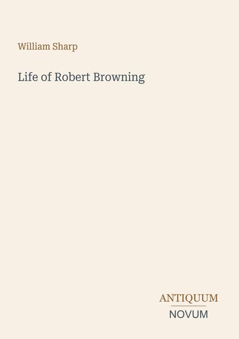 Text "William Sharp", "Life of Robert Browning", "ANTIQUM NOVUM" auf beigem Hintergrund. Minimalistisches Design.