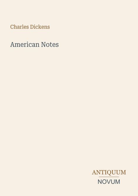 Oberer Text: Charles Dickens. Mittig: American Notes. Unten rechts: ANTIQUUM NOVUM. Heller Hintergrund.