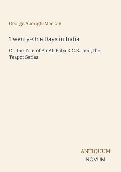 "Twenty-One Days in India" von George Aberigh-Mackay, Untertitel: "Or, the Tour of Sir Ali Baba K.C.B.; and, the Teapot Series". Beige Hintergrund.