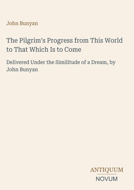 John Bunyan, "The Pilgrim's Progress from This World to That Which Is to Come." Unten rechts: ANTIQUUM NOVUM.