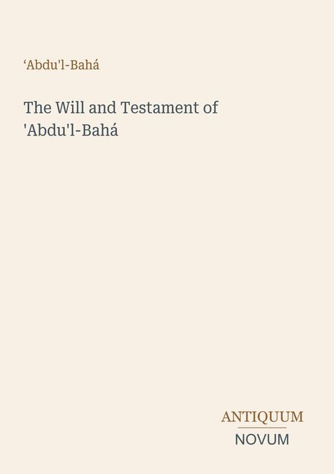 Text: ‚Abdu’l-Bahá, The Will and Testament of 'Abdu'l-Bahá. Unten rechts: ANTIQUUM NOVUM. Beige Hintergrund.
