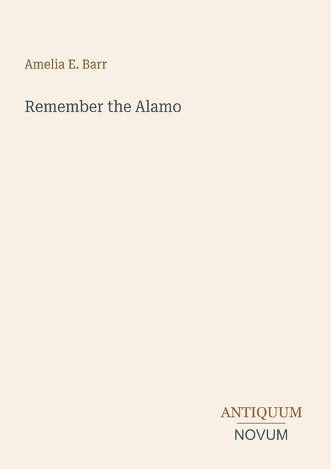 Oben steht "Amelia E. Barr", darunter "Remember the Alamo". Unten rechts ist "ANTIQUM NOVUM". Heller Hintergrund.