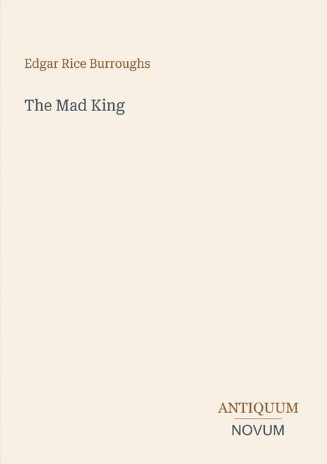 „Edgar Rice Burroughs, The Mad King“ steht oben. Unten rechts: „ANTIQUM NOVUM“. Schlichte Gestaltung auf beige.