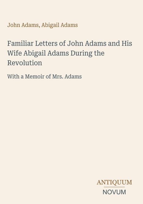 Es ist das Cover eines Buches mit den Titeln: John Adams, Abigail Adams. Familiar Letters During the Revolution.