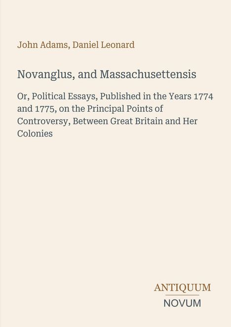 "Novanglus, and Massachusettensis" von John Adams, Daniel Leonard. Politische Essays 1774-1775. Unten "ANTIKUUM NOVUM".