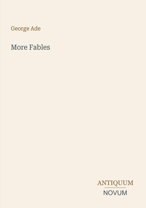"George Ade, More Fables" oben, "ANTIQUM NOVUM" unten rechts, auf beigem Hintergrund. Wenig Text.
