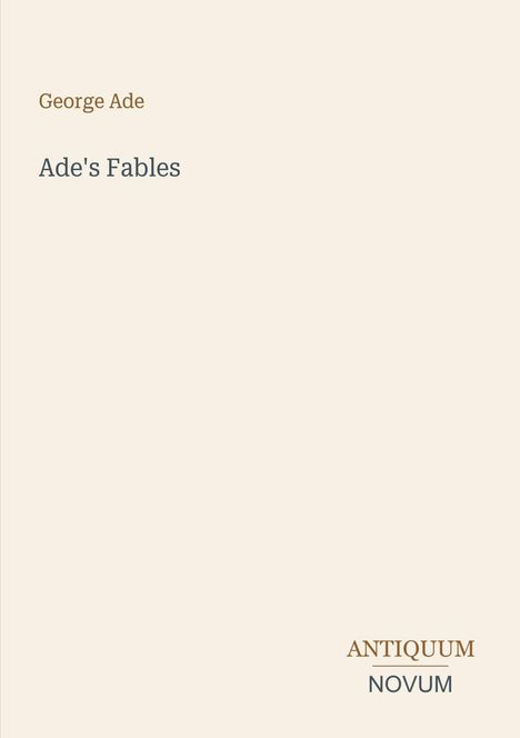 Text: "George Ade, Ade's Fables, ANTIQUUM NOVUM". Schlichtes Design mit hellem Hintergrund.