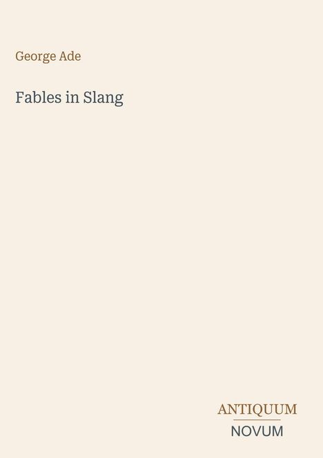 Oben links steht "George Ade", darunter "Fables in Slang". Unten rechts das Logo "ANTIQUM NOVUM". Der Hintergrund ist beige.