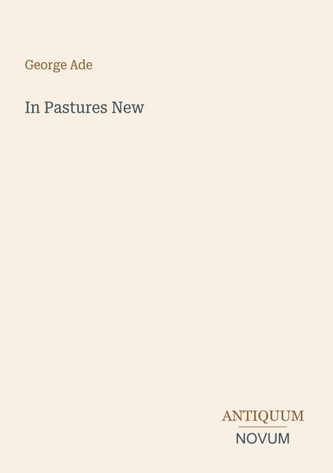 Oben links: "George Ade". Mitte: "In Pastures New". Unten rechts: "ANTIQUM NOVUM". Heller Hintergrund.