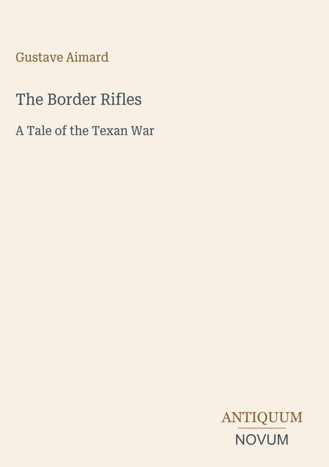 Titel: "The Border Rifles". Autor: Gustave Aimard. Untertitel: "A Tale of the Texan War". Unten ein Logo: ANTIQUUM NOVUM.