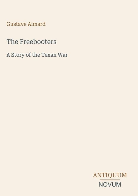 Gustave Aimard: The Freebooters, A Story of the Texan War. Antiquum Novum. Beige Hintergrund, schlichte Gestaltung.