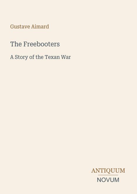 „The Freebooters: A Story of the Texan War“ von Gustave Aimard. Unten steht „ANTIQUM NOVUM“ als Logo. Beige Hintergrund.