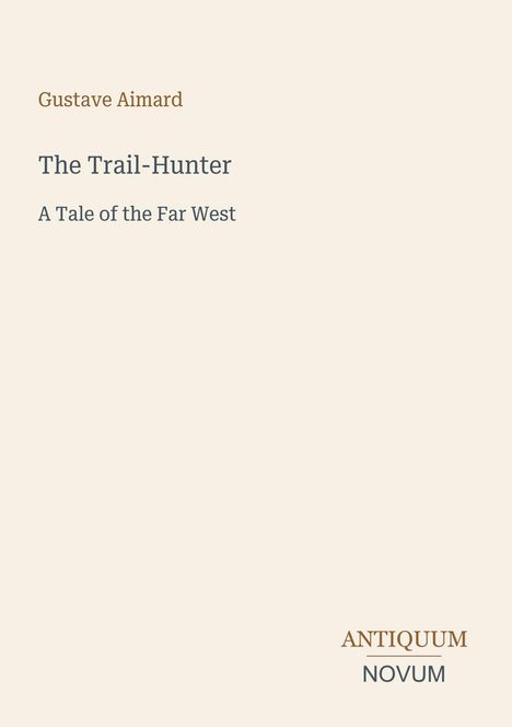 Oberer Text: "Gustave Aimard". Mittig: "The Trail-Hunter, A Tale of the Far West". Unten: "ANTIQUM NOVUM". Beige Hintergrund.