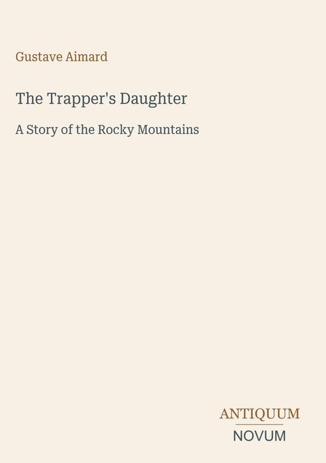 Titel: "The Trapper's Daughter", Untertitel: "A Story of the Rocky Mountains", Autor: Gustave Aimard. Unten rechts: "Antiquum Novum".