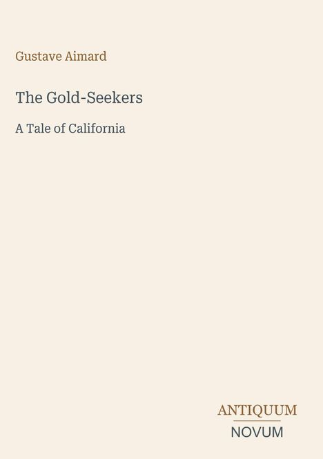 Text oben links: "Gustave Aimard". Mitte: "The Gold-Seekers, A Tale of California". Unten rechts: "ANTIQUM NOVUM". Hintergrund hell.