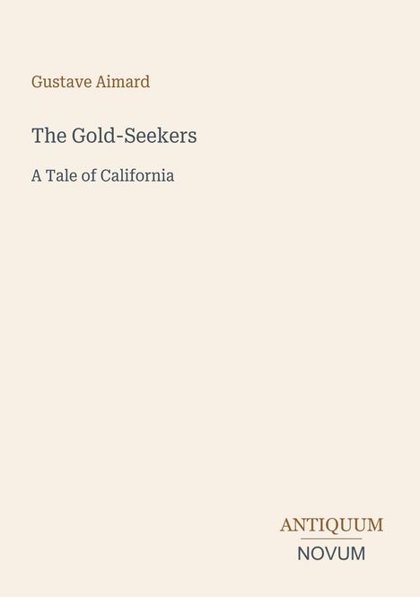 Gustave Aimard, The Gold-Seekers, A Tale of California. Unten rechts: Antiquum Novum. Beigefarbener Hintergrund.