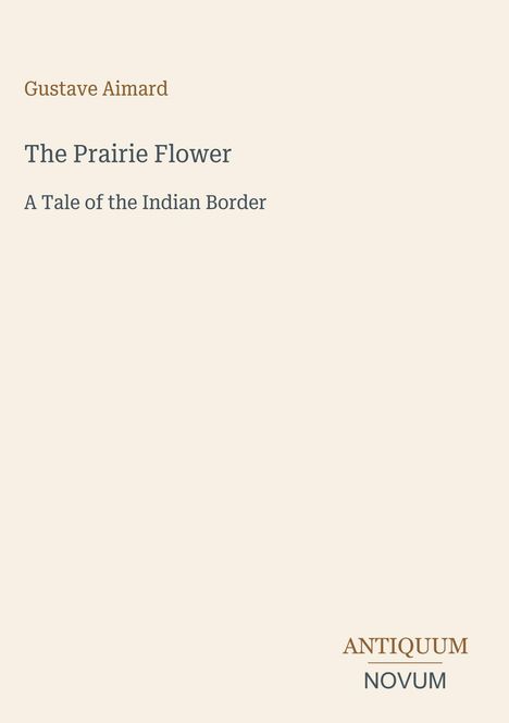 Oben steht "Gustave Aimard". Darunter "The Prairie Flower", "A Tale of the Indian Border". Unten rechts "ANTIQUM NOVUM".