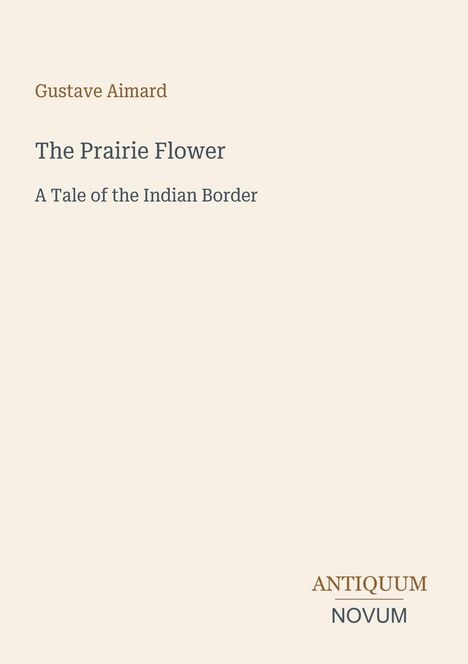 „Gustave Aimard, The Prairie Flower, A Tale of the Indian Border.“ Unten ein Logo mit „ANTIQUM NOVUM“.