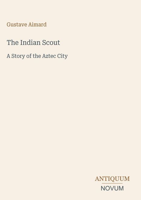 Cover mit Text: "Gustave Aimard. The Indian Scout. A Story of the Aztec City." Unten rechts: "ANTIQUM NOVUM".