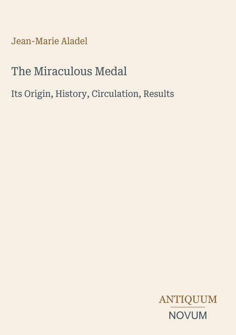 Jean-Marie Aladel, The Miraculous Medal: Its Origin, History, Circulation, Results. Unten rechts: Logo "ANTIQUM NOVUM".