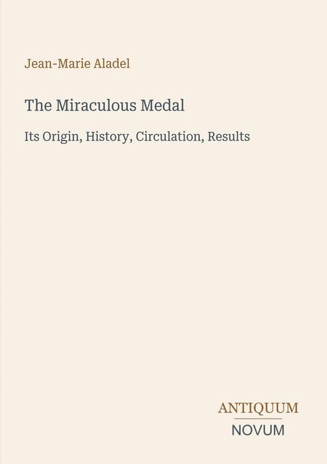 Text: "Jean-Marie Aladel, The Miraculous Medal, Its Origin, History, Circulation, Results." Unten "ANTIQUM NOVUM".