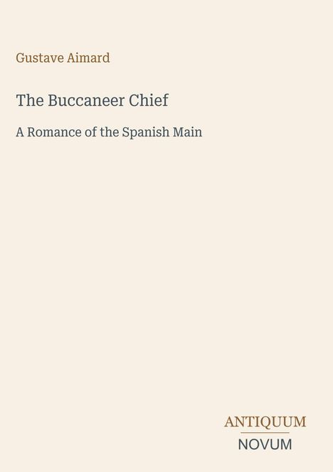 Gustave Aimard, The Buccaneer Chief: A Romance of the Spanish Main. Unten rechts steht ANTIQUUM NOVUM. Cremefarbener Hintergrund.