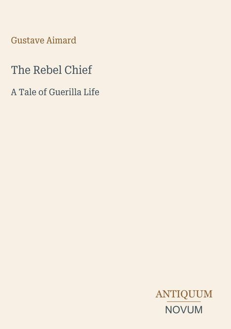 Gustave Aimard: The Rebel Chief - A Tale of Guerilla Life. Unten rechts: ANTIQUUM NOVUM in verschiedenen Schriftarten.